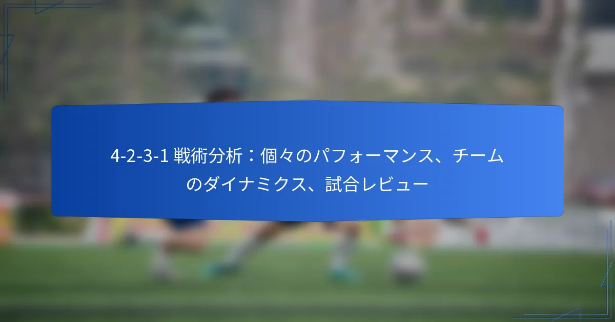 4-2-3-1 戦術分析:個々のパフォーマンス、チームダイナミクス、試合レビュー