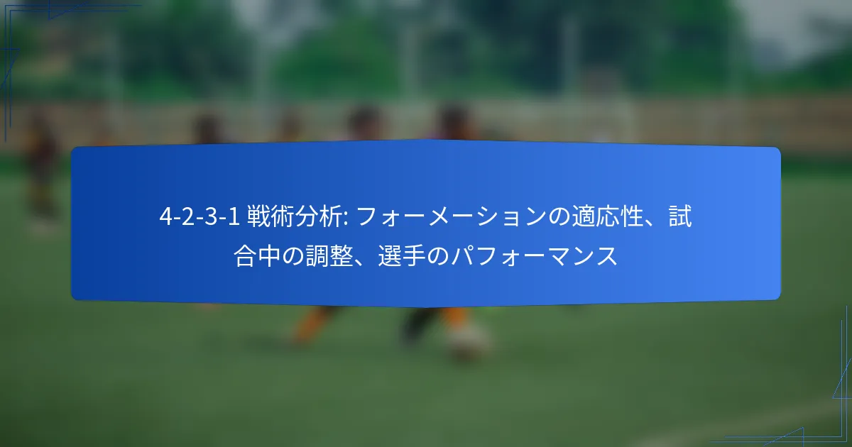 4-2-3-1 戦術分析：フォーメーションの適応性、試合中の調整、選手のパフォーマンス
