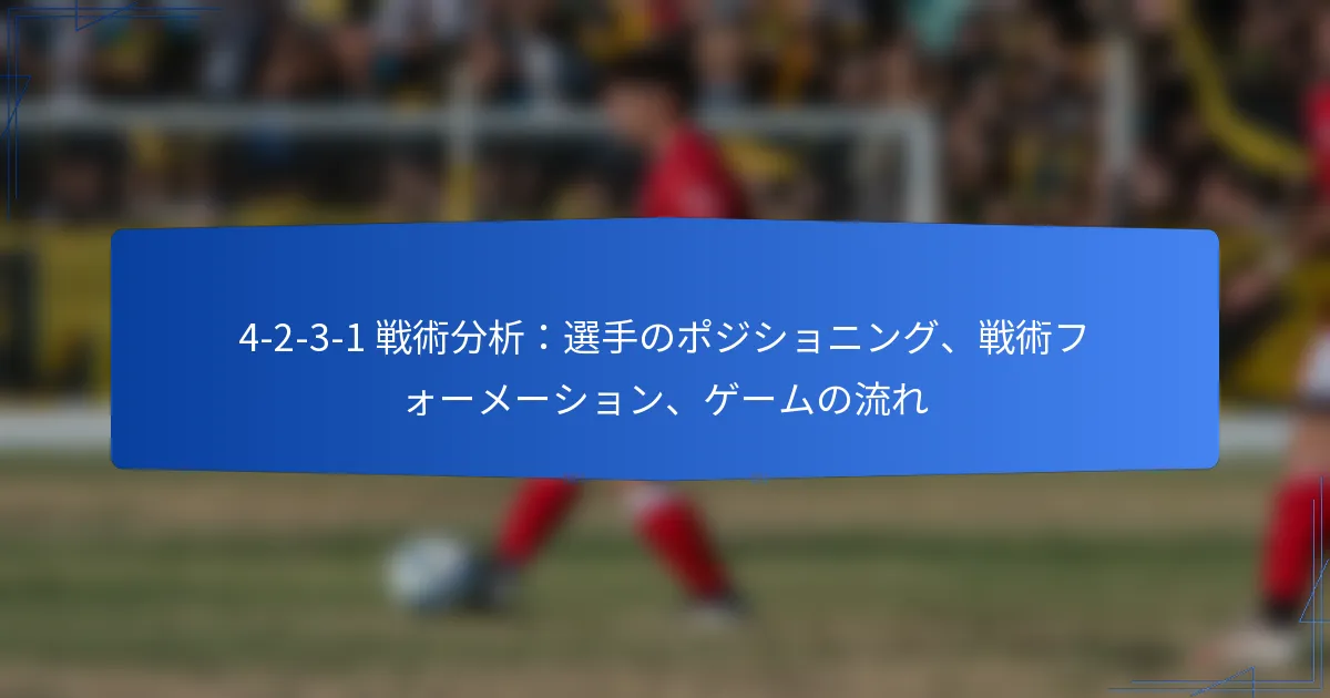 4-2-3-1 戦術分析:選手のポジショニング、戦術フォーメーション、ゲームの流れ