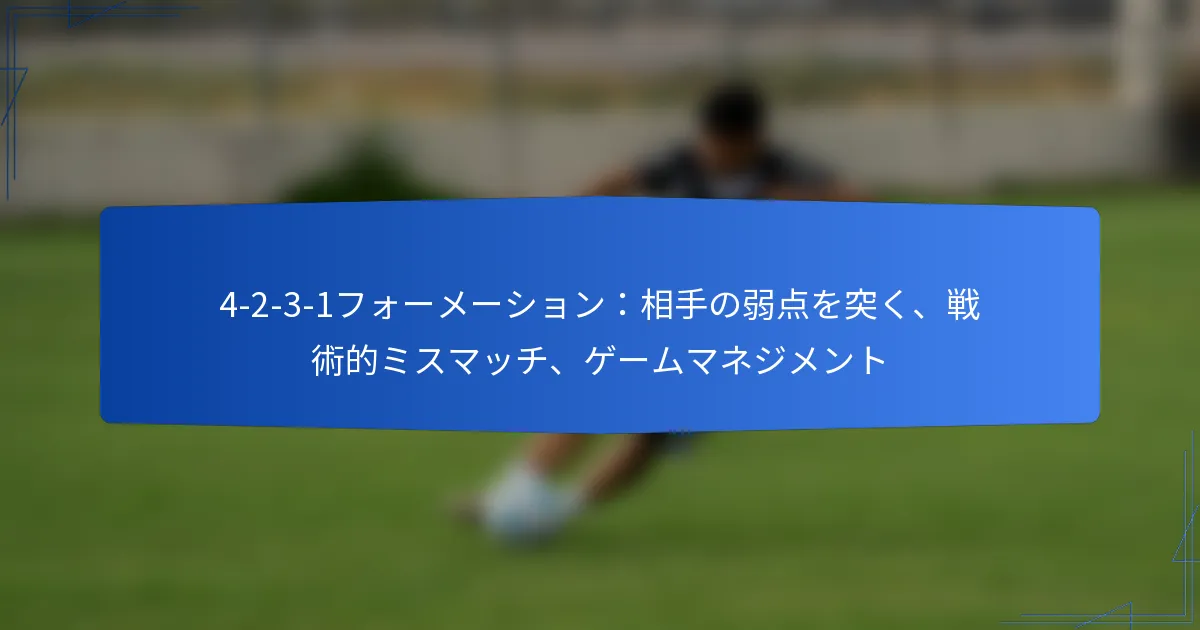4-2-3-1フォーメーション：相手の弱点を突く、戦術的ミスマッチ、ゲームマネジメント