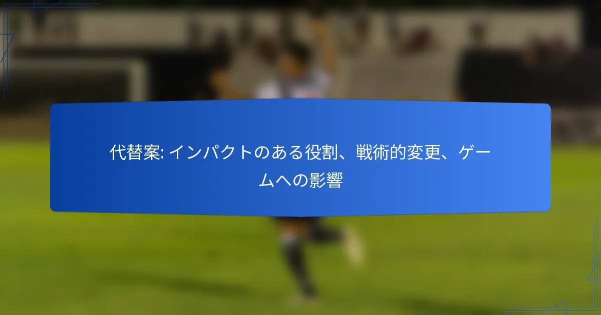 代替案: インパクトのある役割、戦術的変更、ゲームへの影響